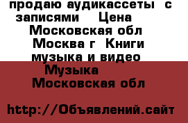 продаю аудикассеты  с записями. › Цена ­ 50 - Московская обл., Москва г. Книги, музыка и видео » Музыка, CD   . Московская обл.